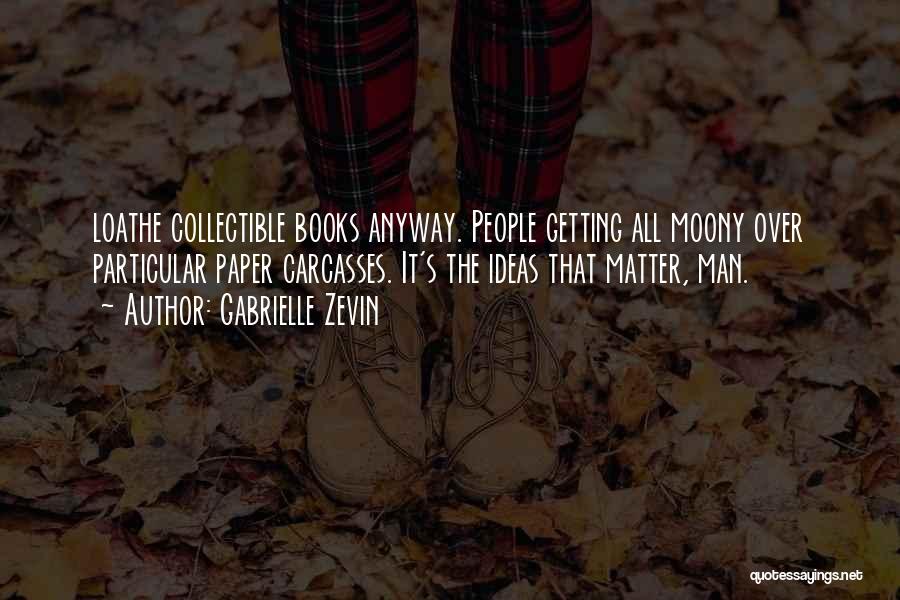 Gabrielle Zevin Quotes: Loathe Collectible Books Anyway. People Getting All Moony Over Particular Paper Carcasses. It's The Ideas That Matter, Man.