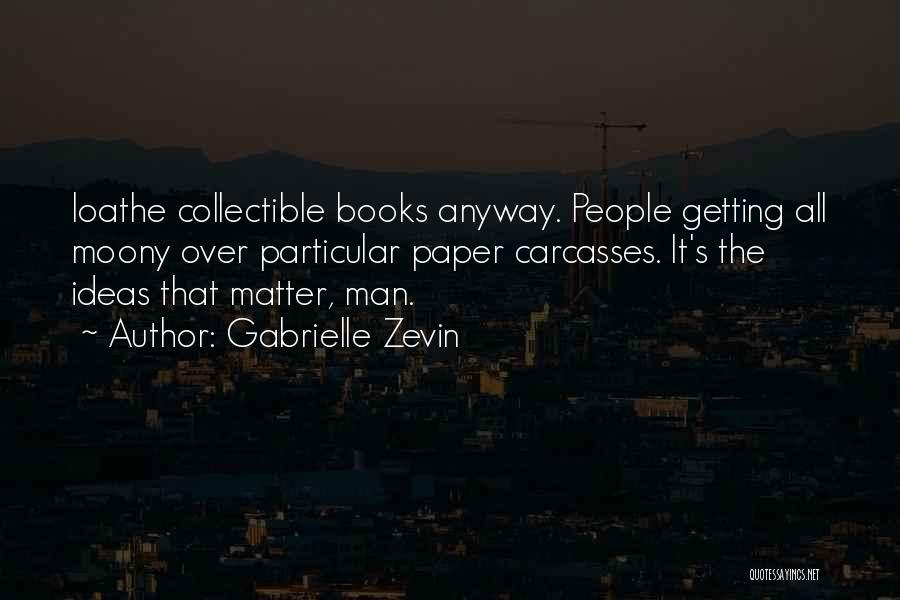 Gabrielle Zevin Quotes: Loathe Collectible Books Anyway. People Getting All Moony Over Particular Paper Carcasses. It's The Ideas That Matter, Man.