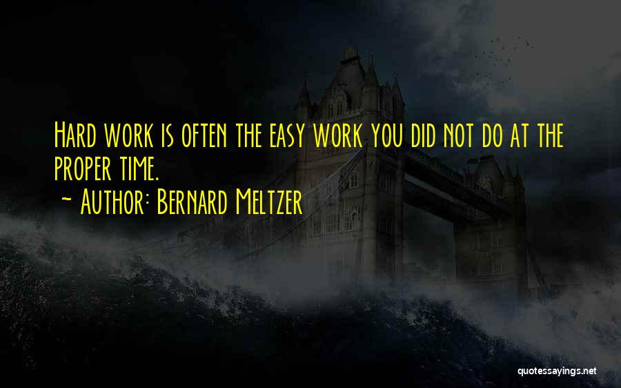 Bernard Meltzer Quotes: Hard Work Is Often The Easy Work You Did Not Do At The Proper Time.