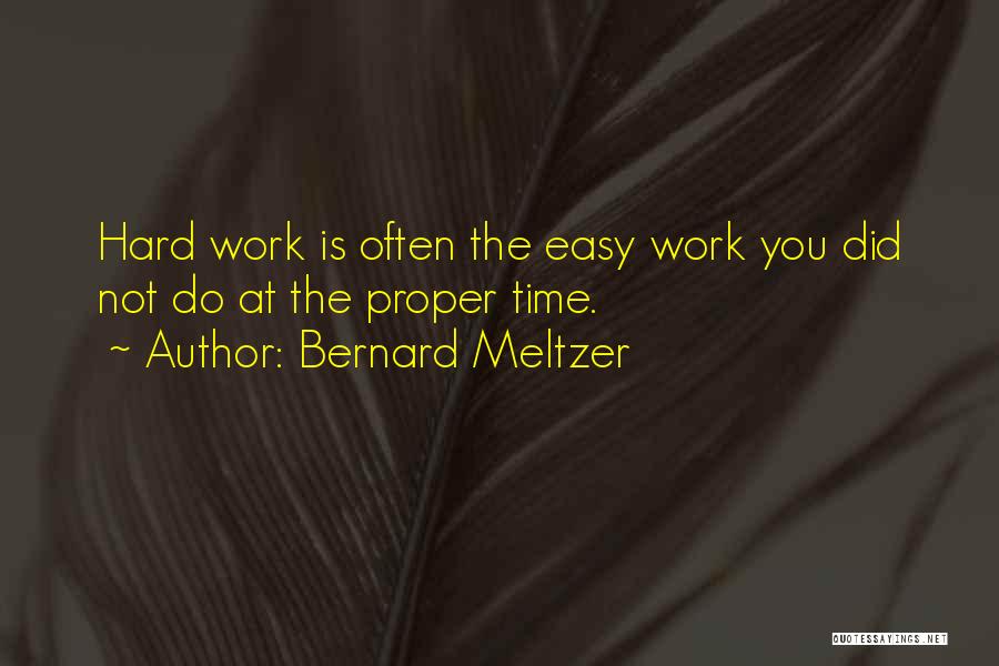 Bernard Meltzer Quotes: Hard Work Is Often The Easy Work You Did Not Do At The Proper Time.