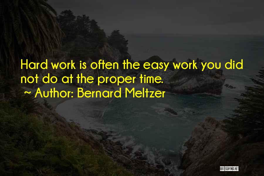 Bernard Meltzer Quotes: Hard Work Is Often The Easy Work You Did Not Do At The Proper Time.