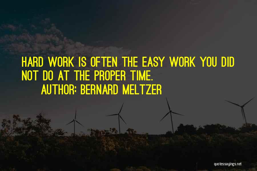 Bernard Meltzer Quotes: Hard Work Is Often The Easy Work You Did Not Do At The Proper Time.