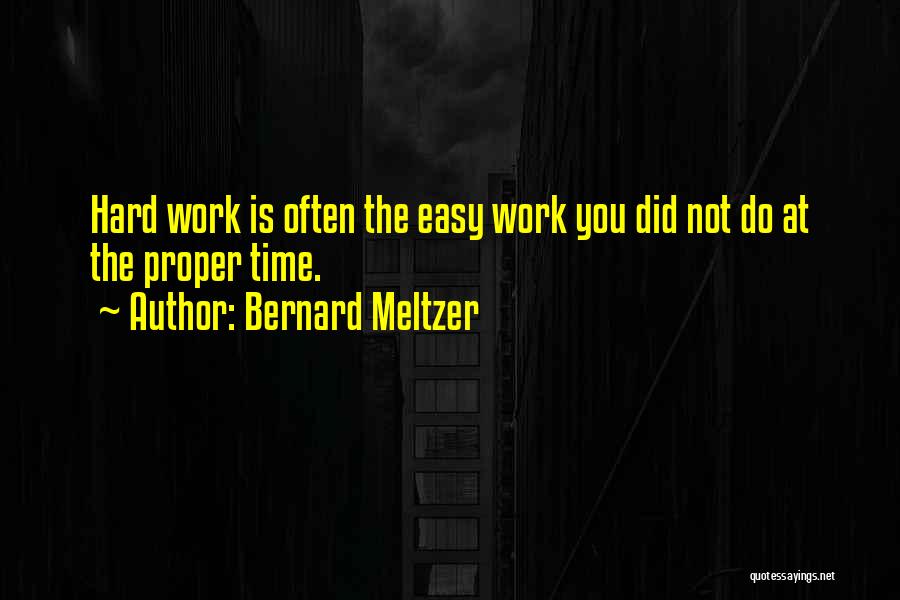 Bernard Meltzer Quotes: Hard Work Is Often The Easy Work You Did Not Do At The Proper Time.