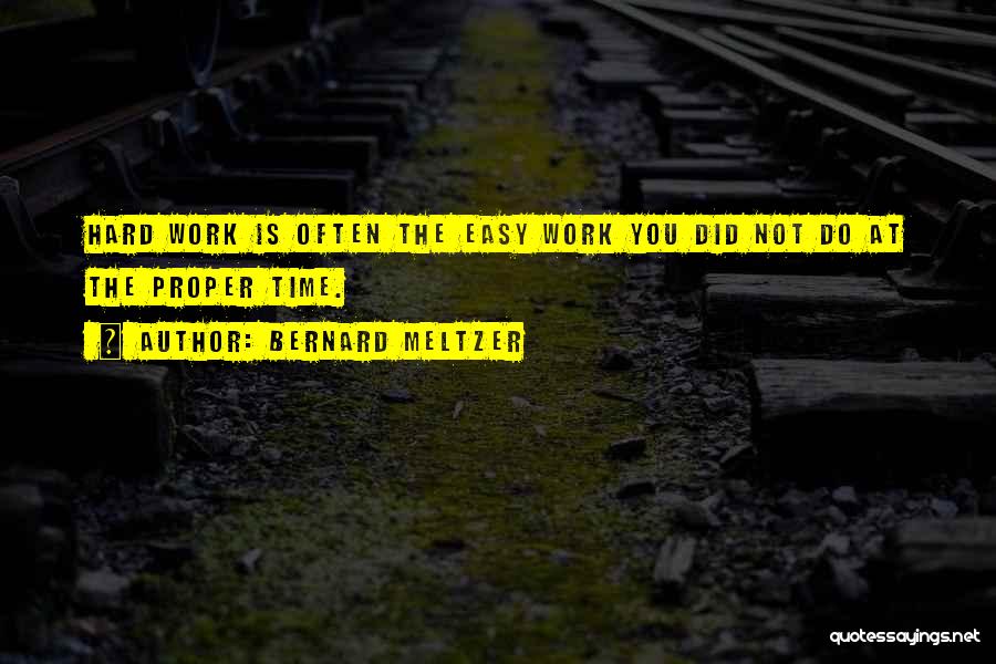 Bernard Meltzer Quotes: Hard Work Is Often The Easy Work You Did Not Do At The Proper Time.