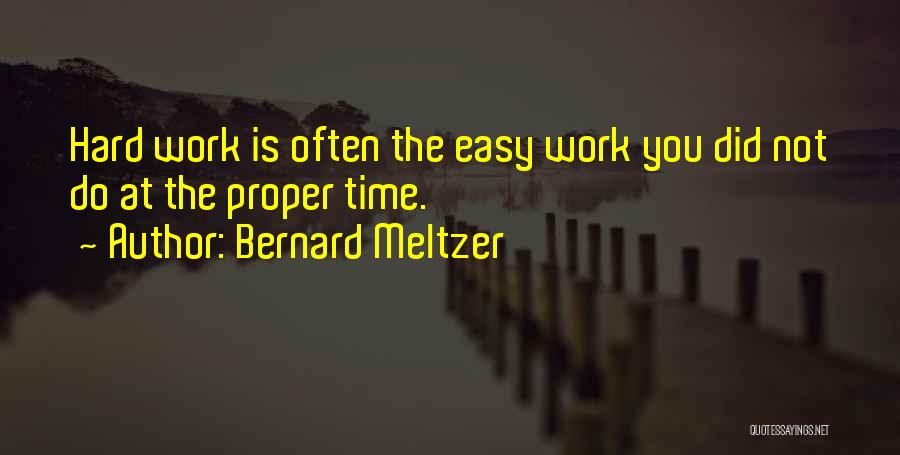 Bernard Meltzer Quotes: Hard Work Is Often The Easy Work You Did Not Do At The Proper Time.