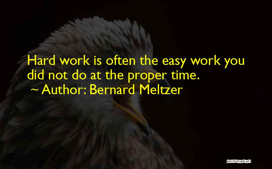 Bernard Meltzer Quotes: Hard Work Is Often The Easy Work You Did Not Do At The Proper Time.