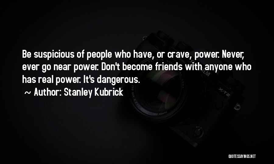 Stanley Kubrick Quotes: Be Suspicious Of People Who Have, Or Crave, Power. Never, Ever Go Near Power. Don't Become Friends With Anyone Who