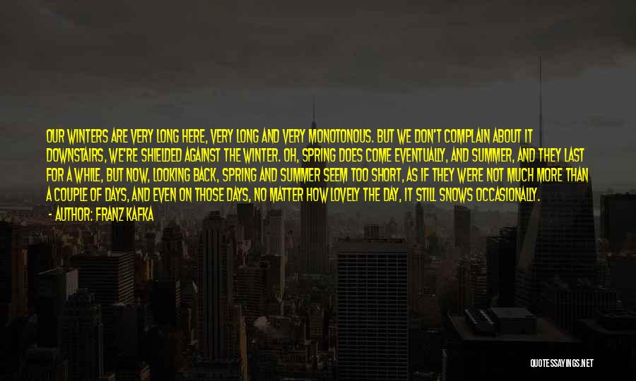 Franz Kafka Quotes: Our Winters Are Very Long Here, Very Long And Very Monotonous. But We Don't Complain About It Downstairs, We're Shielded