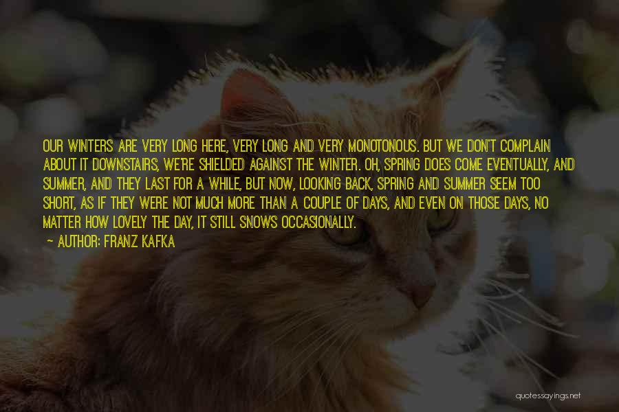 Franz Kafka Quotes: Our Winters Are Very Long Here, Very Long And Very Monotonous. But We Don't Complain About It Downstairs, We're Shielded