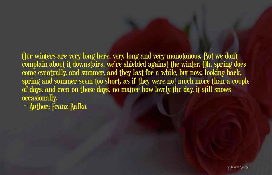 Franz Kafka Quotes: Our Winters Are Very Long Here, Very Long And Very Monotonous. But We Don't Complain About It Downstairs, We're Shielded