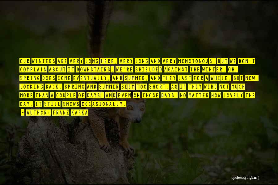 Franz Kafka Quotes: Our Winters Are Very Long Here, Very Long And Very Monotonous. But We Don't Complain About It Downstairs, We're Shielded
