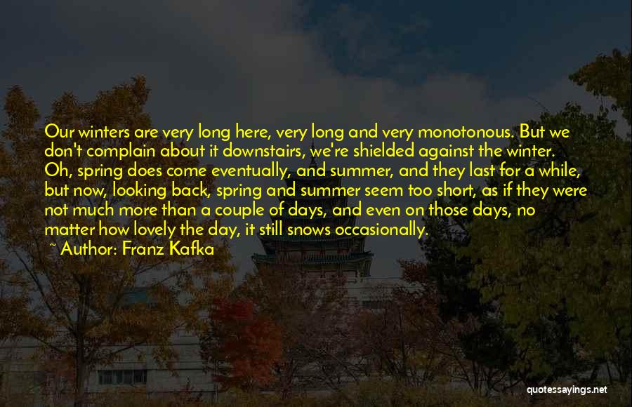 Franz Kafka Quotes: Our Winters Are Very Long Here, Very Long And Very Monotonous. But We Don't Complain About It Downstairs, We're Shielded