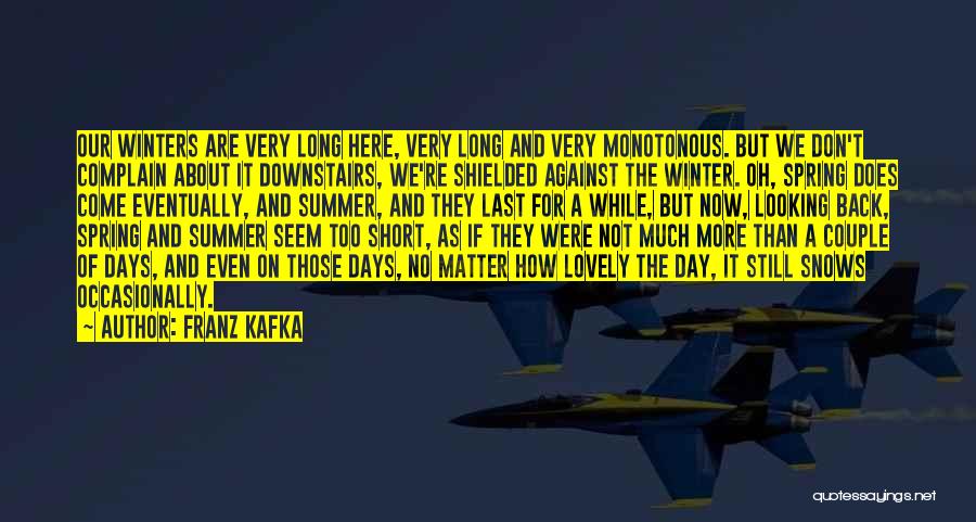 Franz Kafka Quotes: Our Winters Are Very Long Here, Very Long And Very Monotonous. But We Don't Complain About It Downstairs, We're Shielded