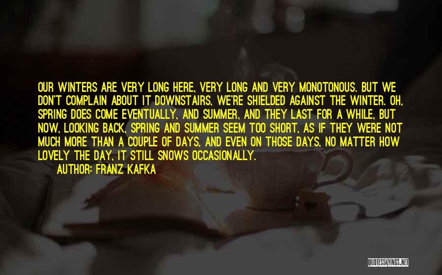 Franz Kafka Quotes: Our Winters Are Very Long Here, Very Long And Very Monotonous. But We Don't Complain About It Downstairs, We're Shielded