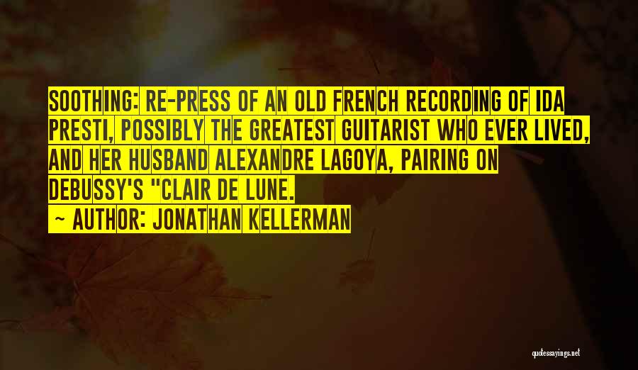 Jonathan Kellerman Quotes: Soothing: Re-press Of An Old French Recording Of Ida Presti, Possibly The Greatest Guitarist Who Ever Lived, And Her Husband