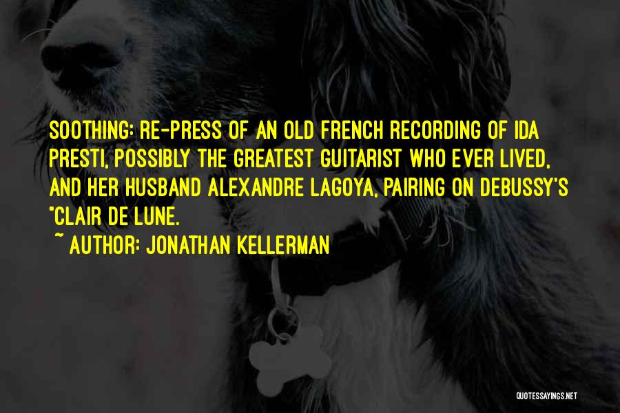 Jonathan Kellerman Quotes: Soothing: Re-press Of An Old French Recording Of Ida Presti, Possibly The Greatest Guitarist Who Ever Lived, And Her Husband