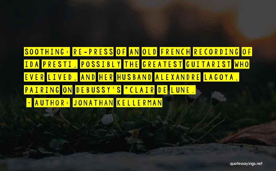 Jonathan Kellerman Quotes: Soothing: Re-press Of An Old French Recording Of Ida Presti, Possibly The Greatest Guitarist Who Ever Lived, And Her Husband
