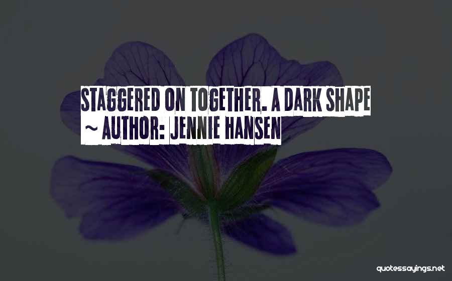 Jennie Hansen Quotes: Staggered On Together. A Dark Shape