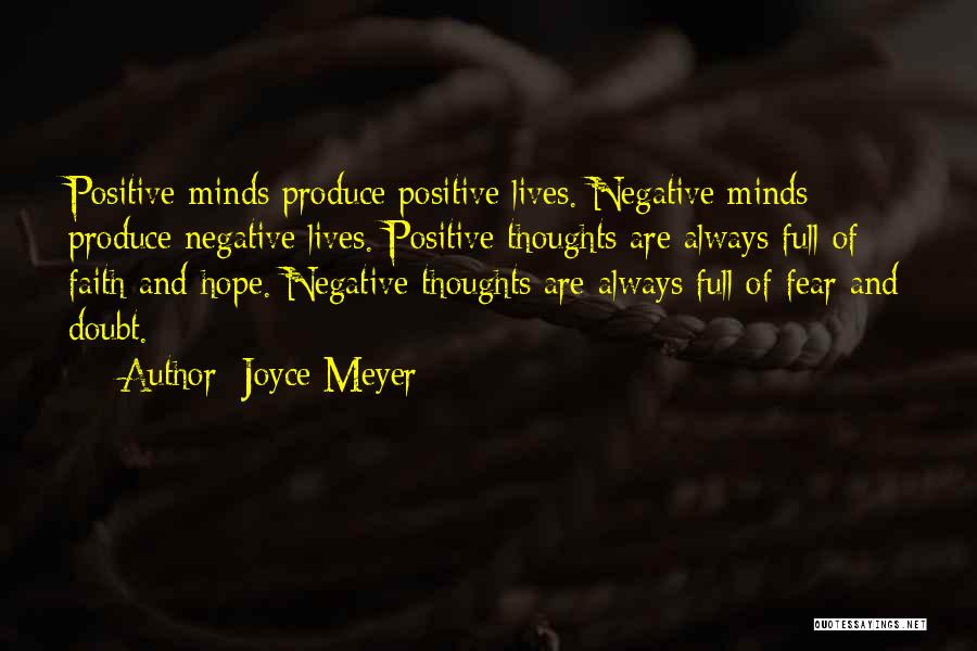 Joyce Meyer Quotes: Positive Minds Produce Positive Lives. Negative Minds Produce Negative Lives. Positive Thoughts Are Always Full Of Faith And Hope. Negative
