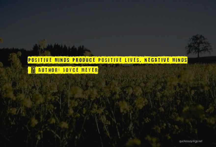 Joyce Meyer Quotes: Positive Minds Produce Positive Lives. Negative Minds Produce Negative Lives. Positive Thoughts Are Always Full Of Faith And Hope. Negative