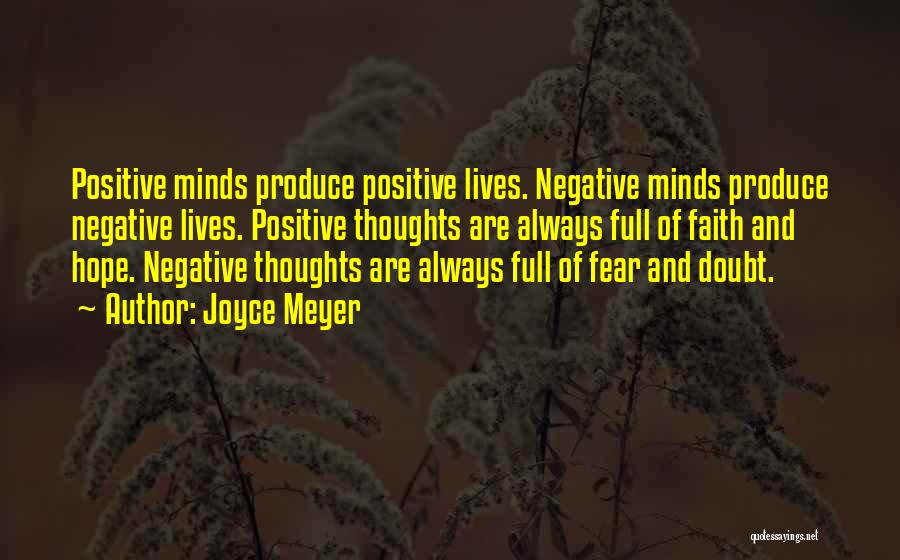 Joyce Meyer Quotes: Positive Minds Produce Positive Lives. Negative Minds Produce Negative Lives. Positive Thoughts Are Always Full Of Faith And Hope. Negative