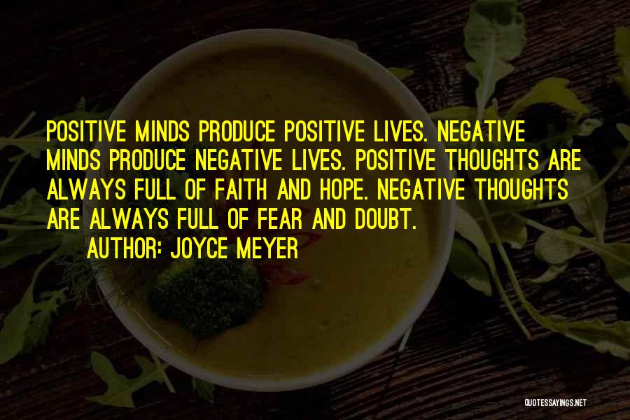 Joyce Meyer Quotes: Positive Minds Produce Positive Lives. Negative Minds Produce Negative Lives. Positive Thoughts Are Always Full Of Faith And Hope. Negative