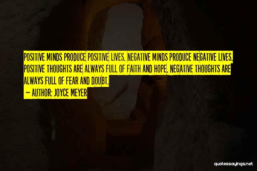 Joyce Meyer Quotes: Positive Minds Produce Positive Lives. Negative Minds Produce Negative Lives. Positive Thoughts Are Always Full Of Faith And Hope. Negative