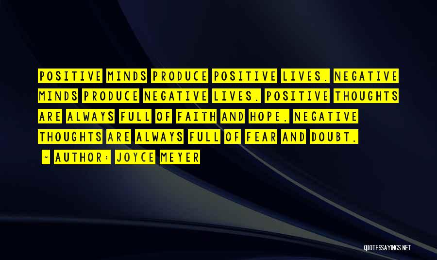Joyce Meyer Quotes: Positive Minds Produce Positive Lives. Negative Minds Produce Negative Lives. Positive Thoughts Are Always Full Of Faith And Hope. Negative