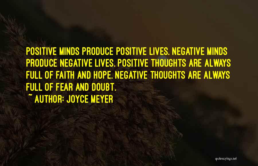 Joyce Meyer Quotes: Positive Minds Produce Positive Lives. Negative Minds Produce Negative Lives. Positive Thoughts Are Always Full Of Faith And Hope. Negative