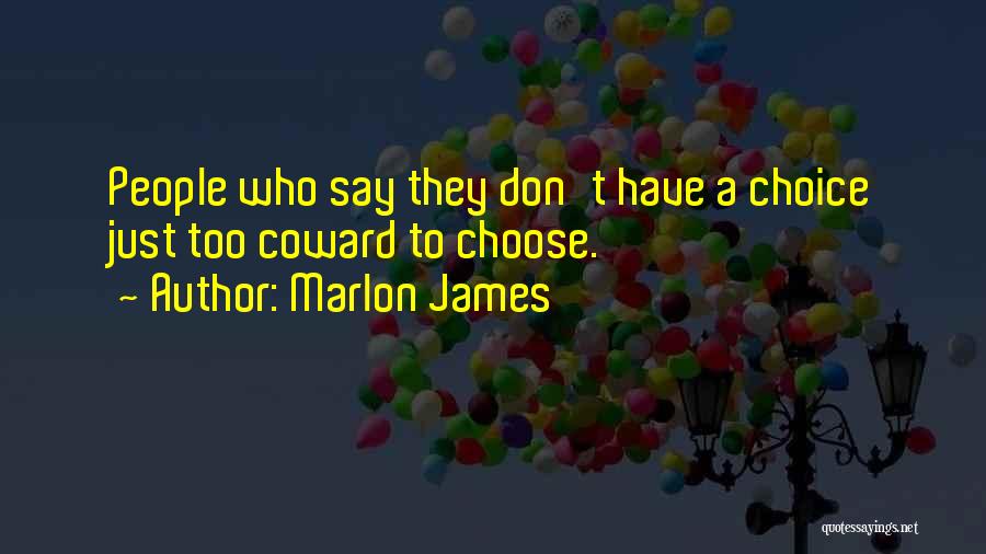 Marlon James Quotes: People Who Say They Don't Have A Choice Just Too Coward To Choose.