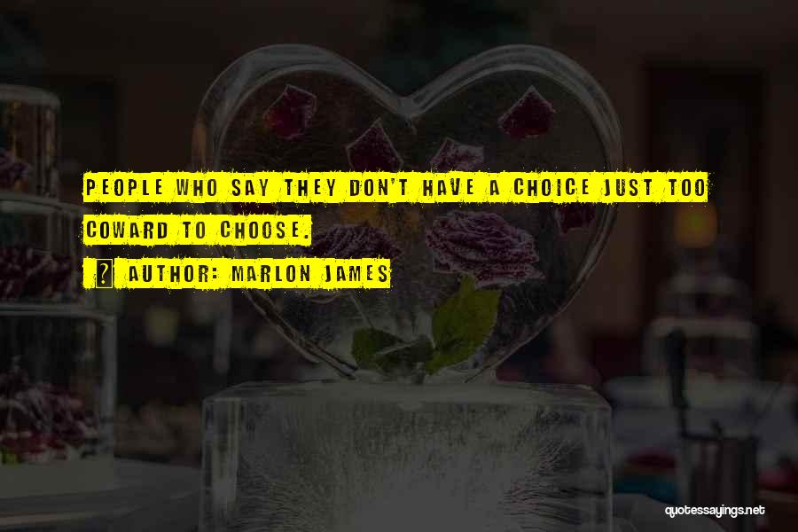 Marlon James Quotes: People Who Say They Don't Have A Choice Just Too Coward To Choose.