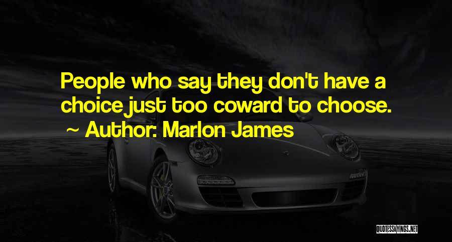 Marlon James Quotes: People Who Say They Don't Have A Choice Just Too Coward To Choose.