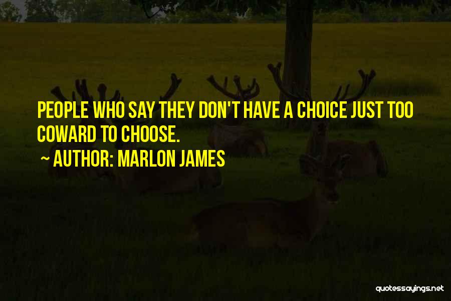 Marlon James Quotes: People Who Say They Don't Have A Choice Just Too Coward To Choose.