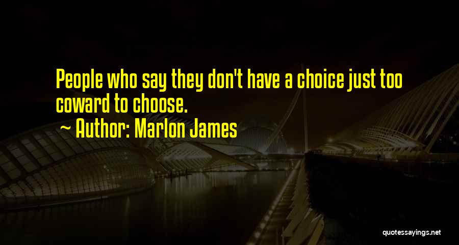 Marlon James Quotes: People Who Say They Don't Have A Choice Just Too Coward To Choose.