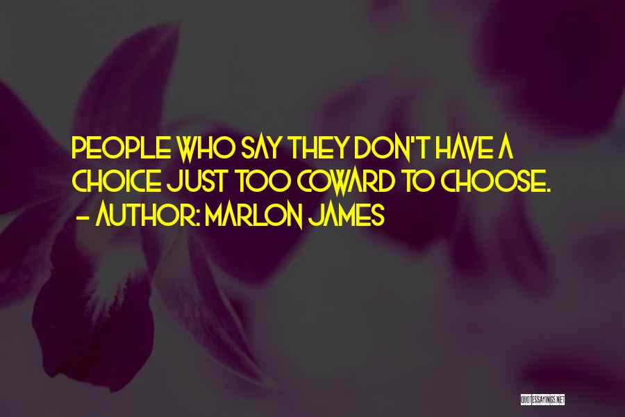 Marlon James Quotes: People Who Say They Don't Have A Choice Just Too Coward To Choose.
