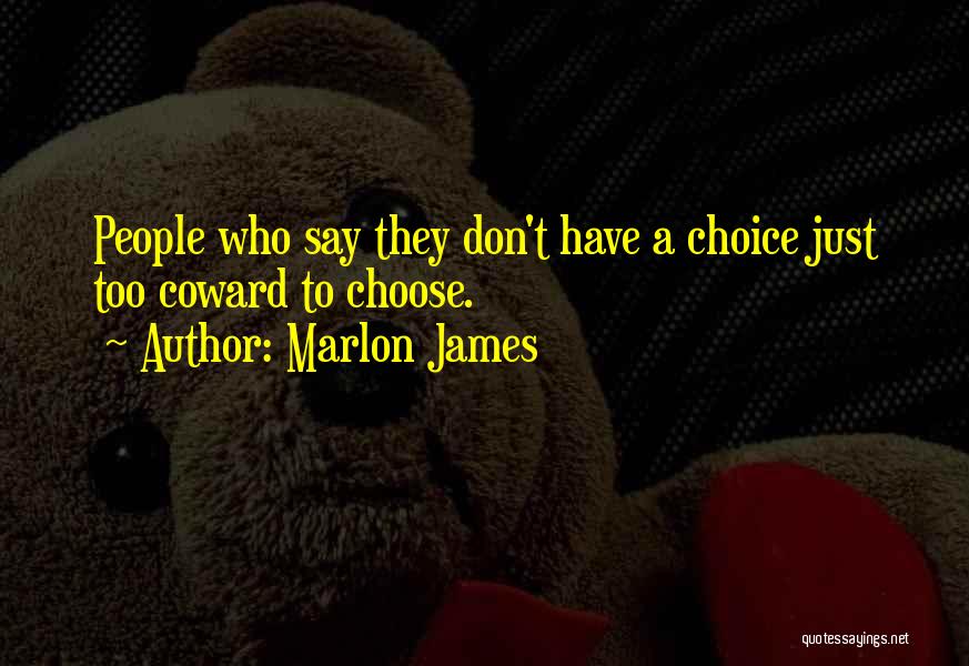 Marlon James Quotes: People Who Say They Don't Have A Choice Just Too Coward To Choose.