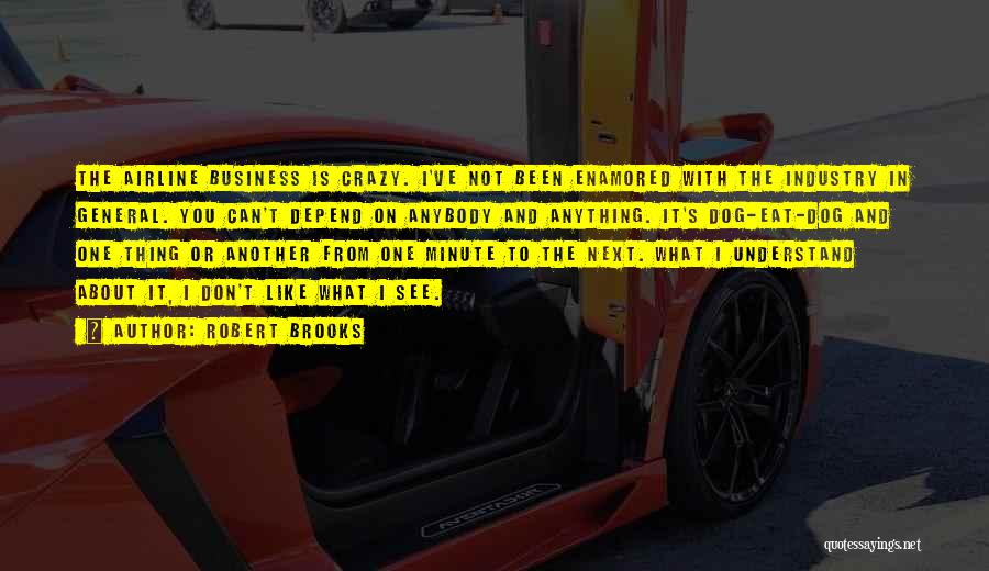 Robert Brooks Quotes: The Airline Business Is Crazy. I've Not Been Enamored With The Industry In General. You Can't Depend On Anybody And