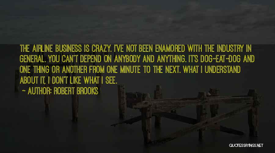 Robert Brooks Quotes: The Airline Business Is Crazy. I've Not Been Enamored With The Industry In General. You Can't Depend On Anybody And