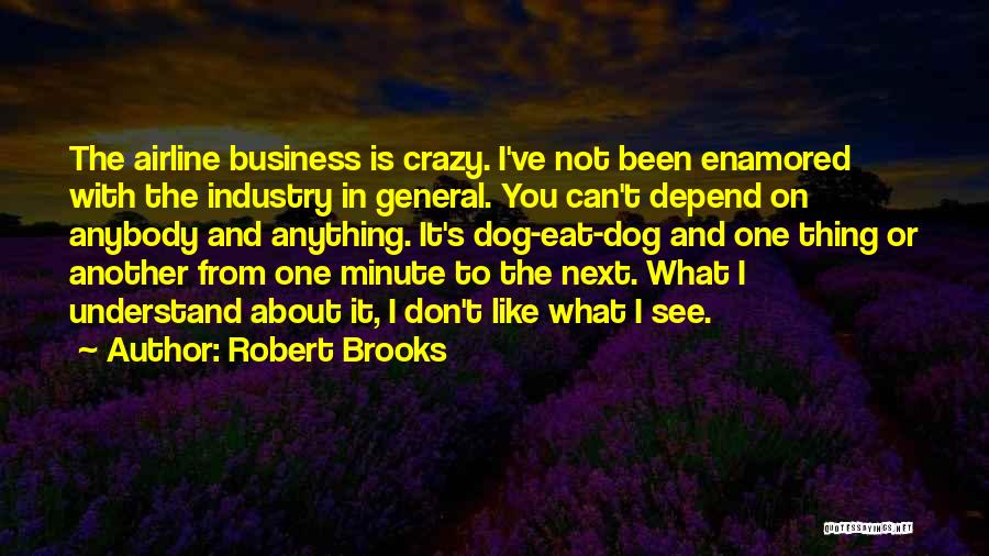 Robert Brooks Quotes: The Airline Business Is Crazy. I've Not Been Enamored With The Industry In General. You Can't Depend On Anybody And