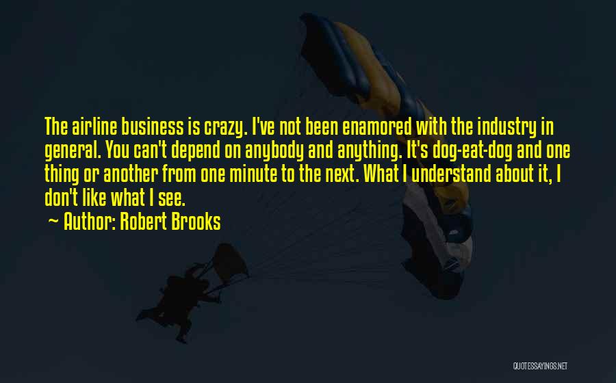 Robert Brooks Quotes: The Airline Business Is Crazy. I've Not Been Enamored With The Industry In General. You Can't Depend On Anybody And