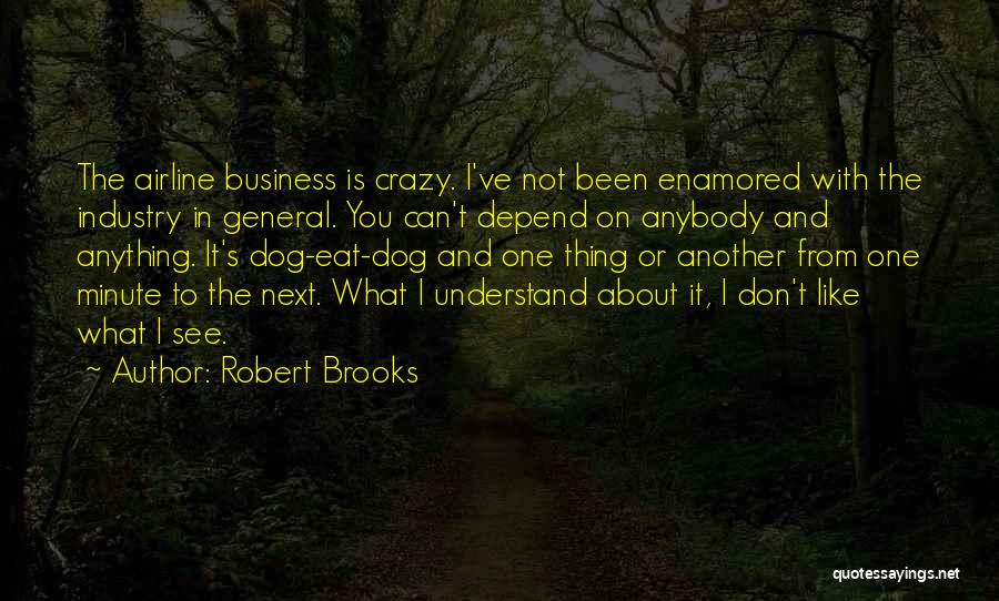 Robert Brooks Quotes: The Airline Business Is Crazy. I've Not Been Enamored With The Industry In General. You Can't Depend On Anybody And