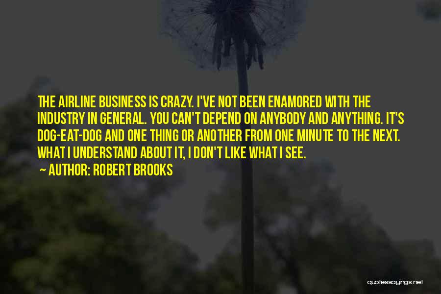 Robert Brooks Quotes: The Airline Business Is Crazy. I've Not Been Enamored With The Industry In General. You Can't Depend On Anybody And