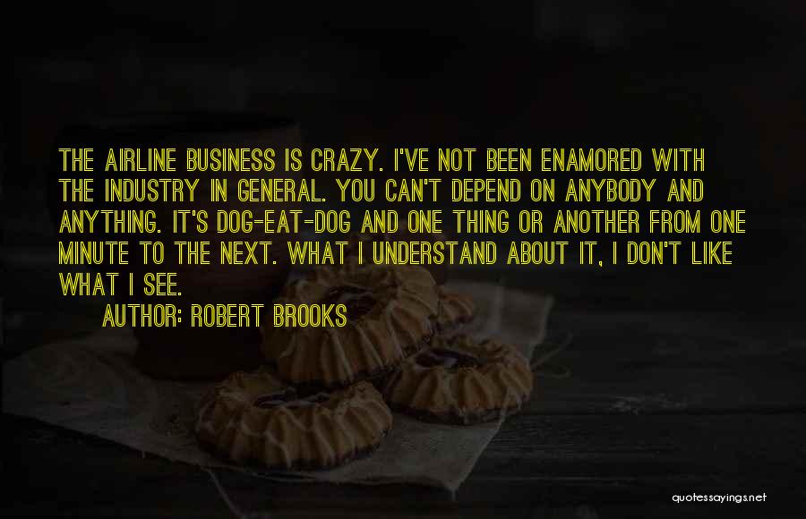 Robert Brooks Quotes: The Airline Business Is Crazy. I've Not Been Enamored With The Industry In General. You Can't Depend On Anybody And