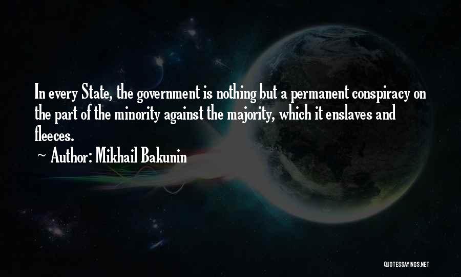 Mikhail Bakunin Quotes: In Every State, The Government Is Nothing But A Permanent Conspiracy On The Part Of The Minority Against The Majority,