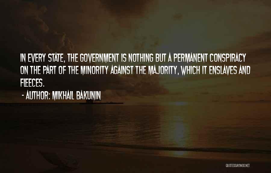 Mikhail Bakunin Quotes: In Every State, The Government Is Nothing But A Permanent Conspiracy On The Part Of The Minority Against The Majority,