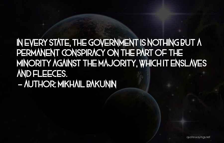 Mikhail Bakunin Quotes: In Every State, The Government Is Nothing But A Permanent Conspiracy On The Part Of The Minority Against The Majority,