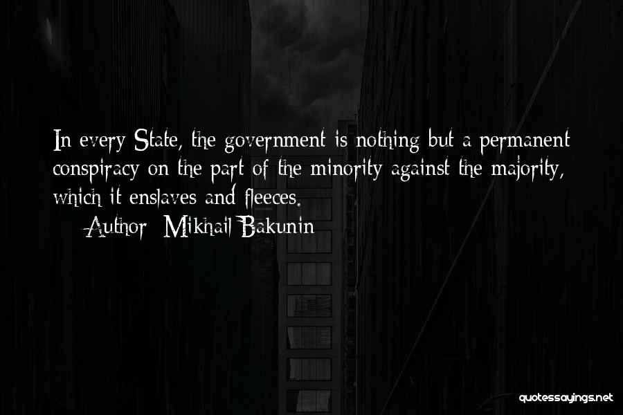 Mikhail Bakunin Quotes: In Every State, The Government Is Nothing But A Permanent Conspiracy On The Part Of The Minority Against The Majority,