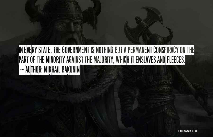 Mikhail Bakunin Quotes: In Every State, The Government Is Nothing But A Permanent Conspiracy On The Part Of The Minority Against The Majority,