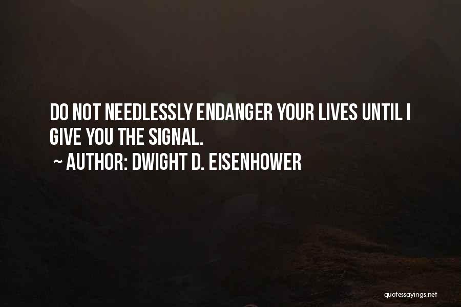 Dwight D. Eisenhower Quotes: Do Not Needlessly Endanger Your Lives Until I Give You The Signal.