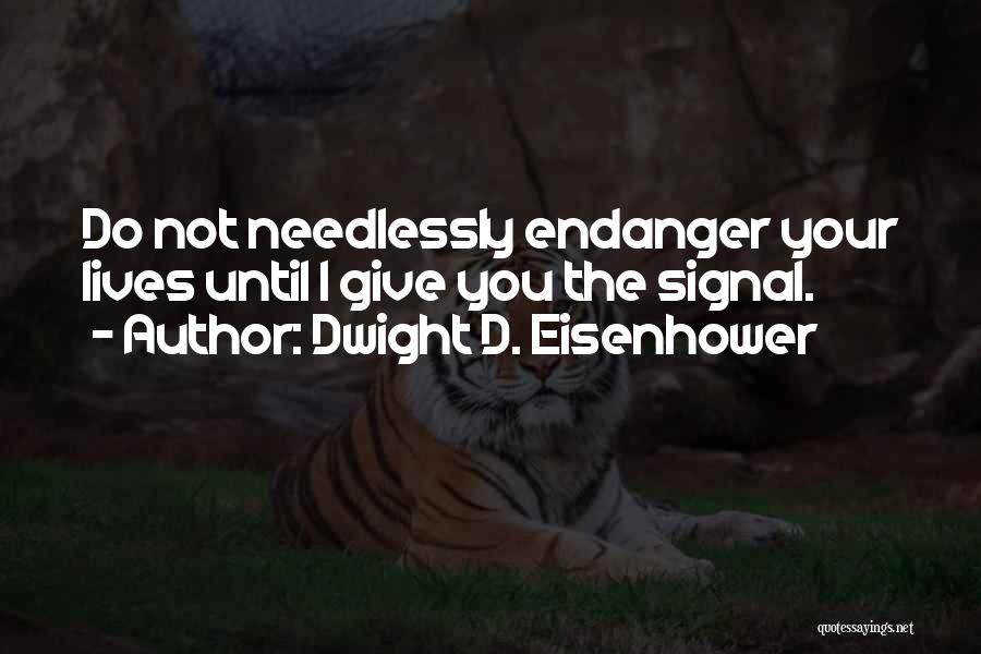 Dwight D. Eisenhower Quotes: Do Not Needlessly Endanger Your Lives Until I Give You The Signal.